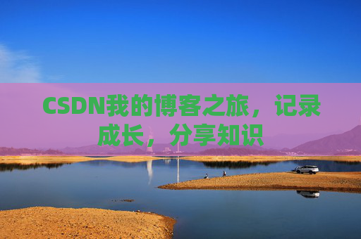 CSDN我的博客之旅，记录成长，分享知识