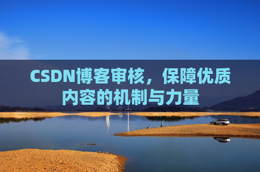 CSDN博客审核,保障优质内容的机制与力量
